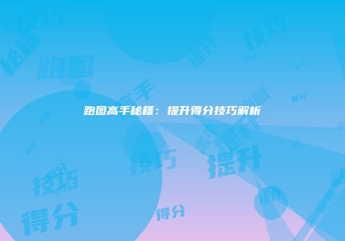 跑图高手秘籍：提升得分技巧解析