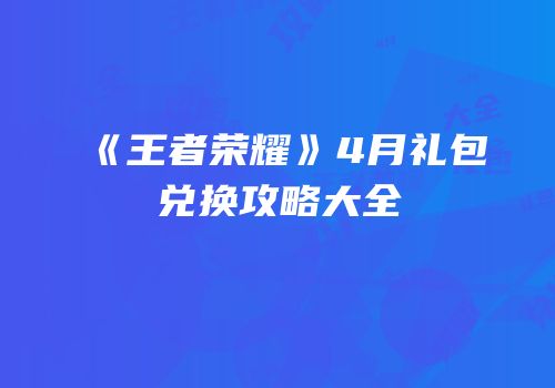 《王者荣耀》4月礼包兑换攻略大全