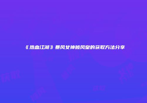 《热血江湖》暴风女神披风皇的获取方法分享