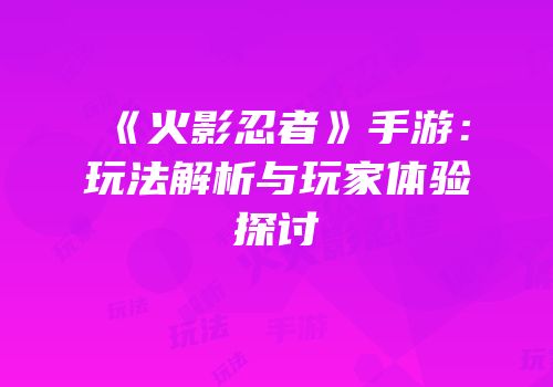 《火影忍者》手游：玩法解析与玩家体验探讨