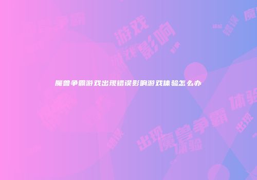 魔兽争霸游戏出现错误影响游戏体验怎么办