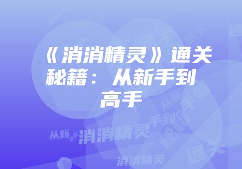 《消消精灵》通关秘籍：从新手到高手