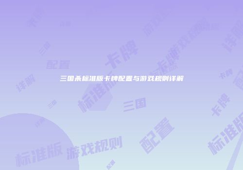 三国杀标准版卡牌配置与游戏规则详解