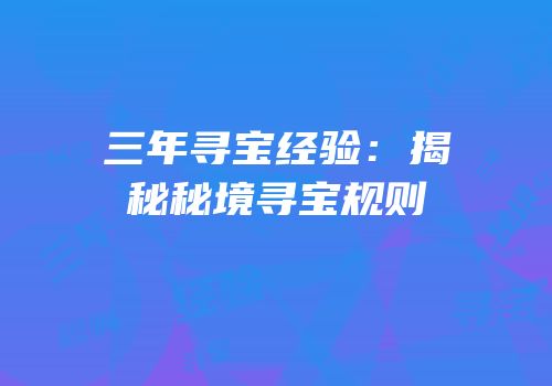 三年寻宝经验：揭秘秘境寻宝规则