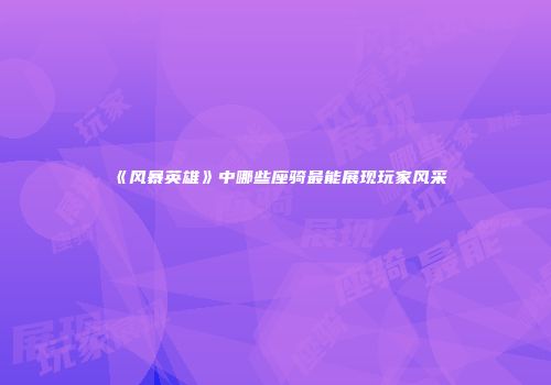 《风暴英雄》中哪些座骑最能展现玩家风采