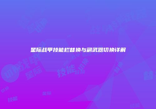 星际战甲技能栏替换与副武器切换详解