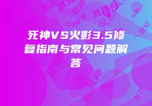 死神VS火影3.5修复指南与常见问题解答