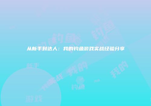 从新手到达人：我的钓鱼游戏实战经验分享