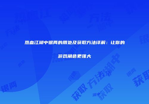热血江湖中银两的用处及获取方法详解：让你的游戏角色更强大