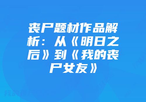 丧尸题材作品解析：从《明日之后》到《我的丧尸女友》