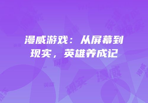 漫威游戏：从屏幕到现实，英雄养成记