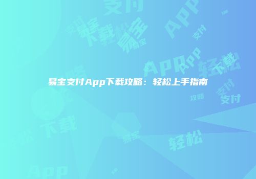 易宝支付App下载攻略：轻松上手指南