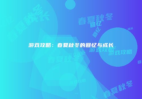 游戏攻略：春夏秋冬的回忆与成长