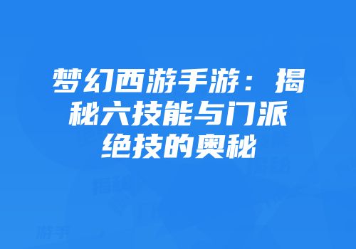 梦幻西游手游：揭秘六技能与门派绝技的奥秘