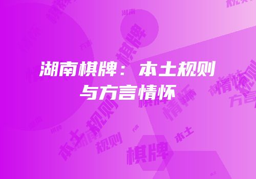 湖南棋牌：本土规则与方言情怀