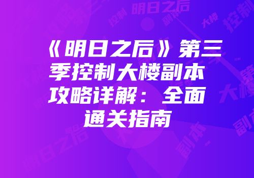 《明日之后》第三季控制大楼副本攻略详解：全面通关指南