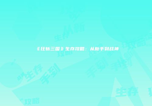 《狂斩三国》生存攻略：从新手到战神