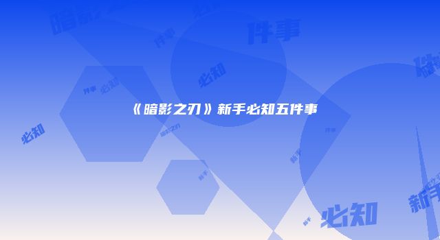 《暗影之刃》新手必知五件事