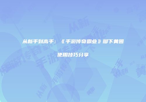 从新手到高手：《手游传奇霸业》脚下黄圈使用技巧分享