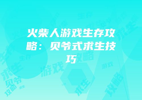 火柴人游戏生存攻略：贝爷式求生技巧