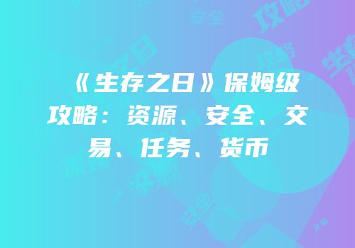 《生存之日》保姆级攻略：资源、安全、交易、任务、货币