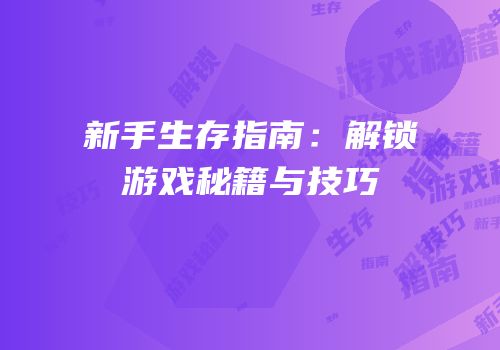 新手生存指南：解锁游戏秘籍与技巧