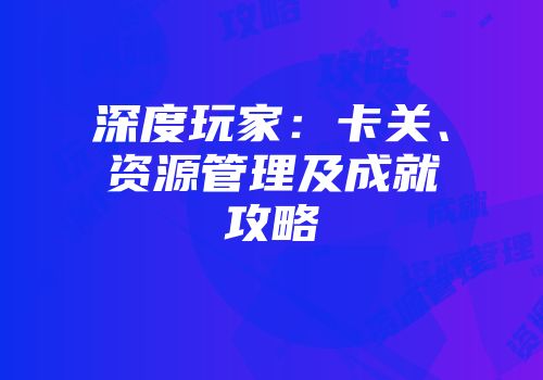 深度玩家：卡关、资源管理及成就攻略