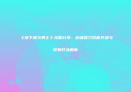 《地下城与勇士》攻略分享：剑魂拔刀技能升级与怪物打法解析