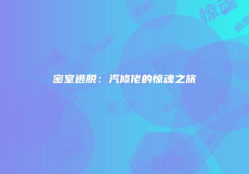 密室逃脱：汽修佬的惊魂之旅