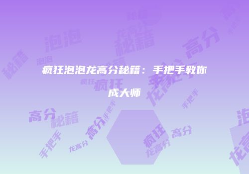 疯狂泡泡龙高分秘籍：手把手教你成大师