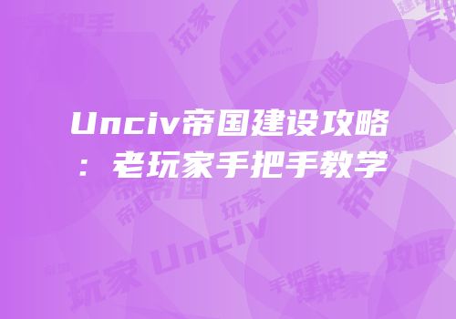 Unciv帝国建设攻略：老玩家手把手教学