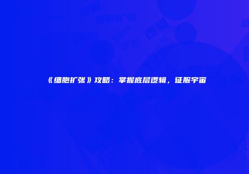 《细胞扩张》攻略：掌握底层逻辑，征服宇宙