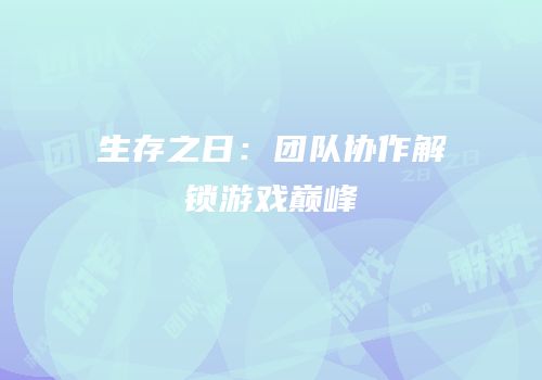 生存之日：团队协作解锁游戏巅峰