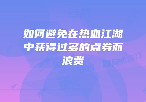 如何避免在热血江湖中获得过多的点券而浪费