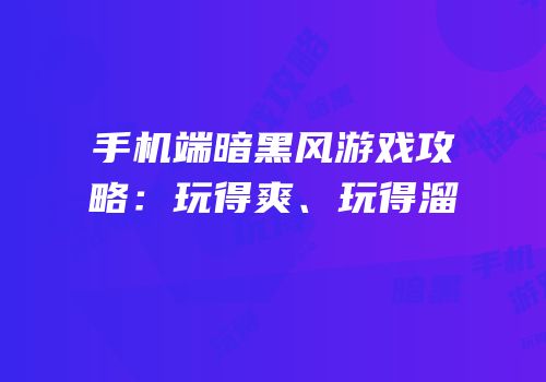 手机端暗黑风游戏攻略：玩得爽、玩得溜