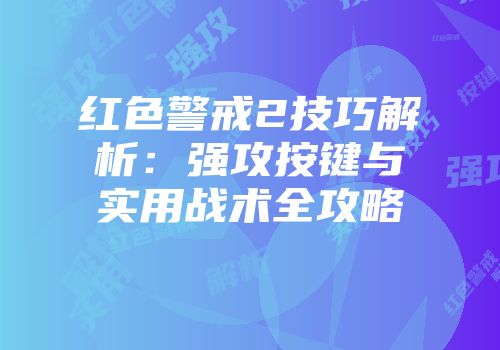红色警戒2技巧解析：强攻按键与实用战术全攻略