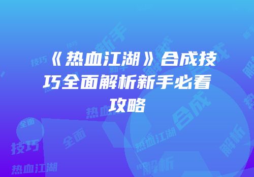 《热血江湖》合成技巧全面解析新手必看攻略