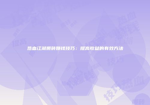 热血江湖搬砖赚钱技巧：提高收益的有效方法