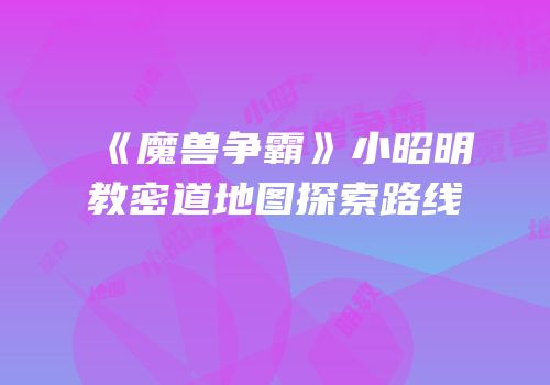 《魔兽争霸》小昭明教密道地图探索路线