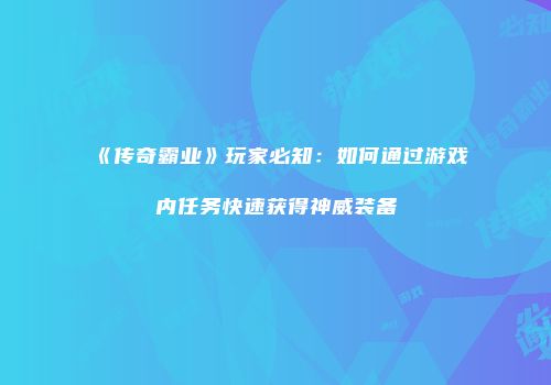 《传奇霸业》玩家必知：如何通过游戏内任务快速获得神威装备