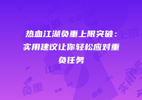 热血江湖负重上限突破：实用建议让你轻松应对重负任务
