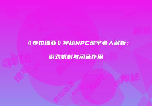 《泰拉瑞亚》神秘NPC地牢老人解析：游戏机制与角色作用
