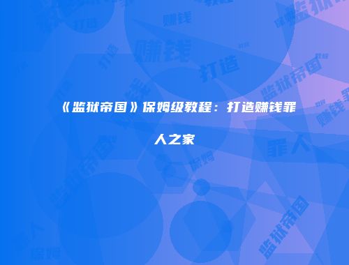 《监狱帝国》保姆级教程：打造赚钱罪人之家