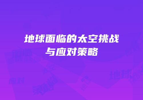 地球面临的太空挑战与应对策略
