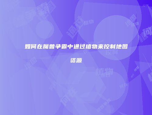 如何在魔兽争霸中通过植物来控制地图资源