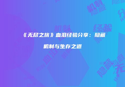 《无尽之旅》血泪经验分享：隐藏机制与生存之道