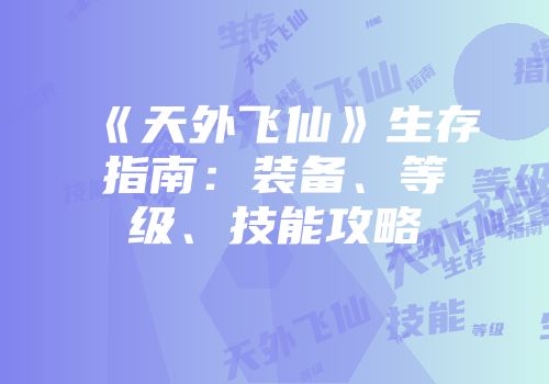 《天外飞仙》生存指南：装备、等级、技能攻略
