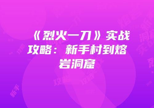 《烈火一刀》实战攻略：新手村到熔岩洞窟