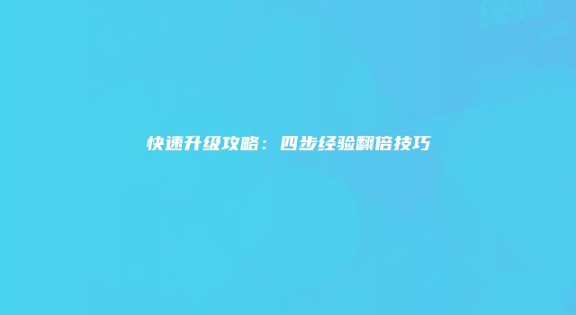快速升级攻略：四步经验翻倍技巧
