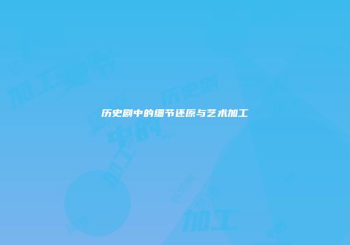 历史剧中的细节还原与艺术加工